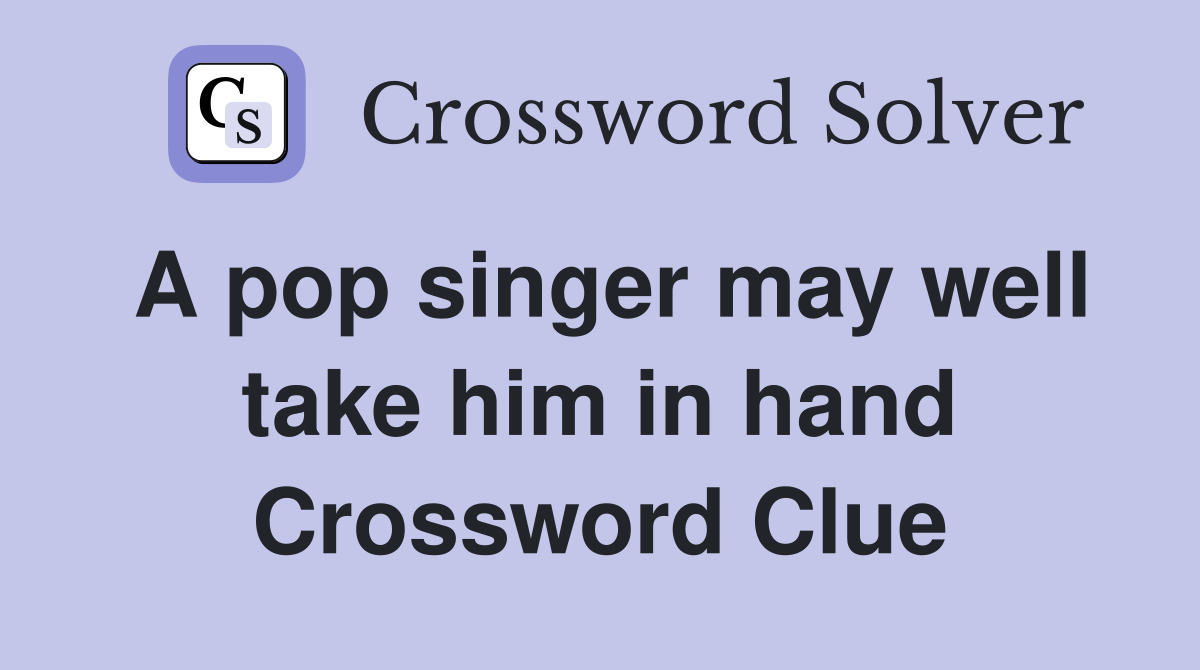 A pop singer may well take him in hand Crossword Clue Answers Crossword Solver